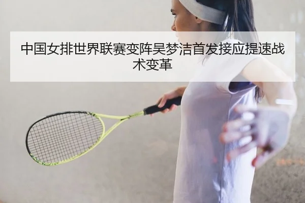 中国女排世界联赛变阵吴梦洁首发接应提速战术变革